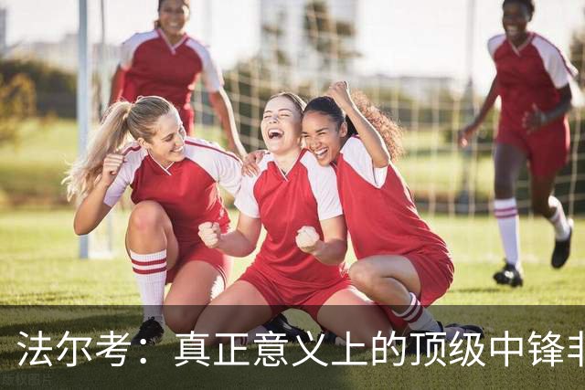 法尔考：真正意义上的顶级中锋非常稀缺，劳塔罗和小蜘蛛就在其中